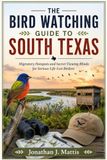 THE BIRD WATCHING GUIDE TO SOUTH TEXAS: Migratory Hotspots and Secret Viewing Blinds for Serious Life-List Birders