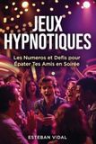 JEUX HYPNOTIQUES Les Numéros pour Épater Facilement Tes Amis en Soirée: Petit Guide d'Hypnose et de Suggestion pour Pratiquer la Magie Mentale et le Mentalisme