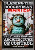 Blaming the Boogeyman: The Business of Fear: True Crime and the Architecture of Control (1888–2025)