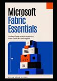 Microsoft Fabric Essentials: Unified Data and AI Analytics from OneLake to Insights