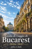 Guida Bucarest 2026-2027 Travel Guide