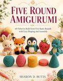 Five Round Amigurumi: 60 Patterns Built from Five Basic Rounds with Easy Shaping and Assembly