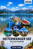 HEITERWANGER SEE REISEFÜHRER 2026: Mit Plansee, Reutte, Burg Ehrenberg & Highline179, Lechtal, Zugspitze, Neuschwanstein und Füssen – Wandern, Natur, Ausflüge, Kulinarik & praktische Reisetipps