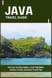 JAVA TRAVEL GUIDE: Discover the Best Sights, Local Highlights, Outdoor Thrills, and Smart Travel Tips