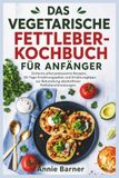 DAS VEGETARISCHE FETTLEBER-KOCHBUCH FÜR ANFÄNGER