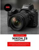 Nikon Camera Mastery Manual Guide- Nikon Z8 User Guide 2026