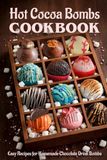 Hot Cocoa Bombs Hot Cocoa Bombs Cookbook: Easy Recipes for Homemade Chocolate Drink Bombs