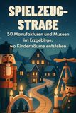 Spielzeug-Straße: FlipFlop Spielzeug-Straße: 50 Manufakturen und Museen im Erzgebirge, wo Kinderträume entstehen