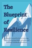 The Blueprint of Resilience: A Guided Journal for Re-Architecting Failure, Extracting Hidden Wisdom, and Building Unshakeable Resilience