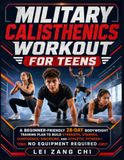 Military Calisthenics Workout for Teens: A Beginner-Friendly 28-Day Bodyweight Training Plan to Build Strength, Stamina, Confidence, Discipline, and Athletic Fitness- No Equipment Required