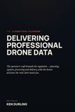 DELIVERING PROFESSIONAL DRONE DATA: A Practical Playbook for Planning, Capture, Processing & Delivery