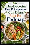Libro De Cocina Para Principiantes Con Dieta Baja En Fodmap: Recetas sencillas para el intestino una mejor digestión