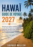 Guide Hawaï 2027 Guide de voyage: Découvrez Oahu, Maui, Kauai et la Grande Île avec des itinéraires prêts à l'emploi, des routes panoramiques, des conseils ... et réussir votre voyage entre les îles