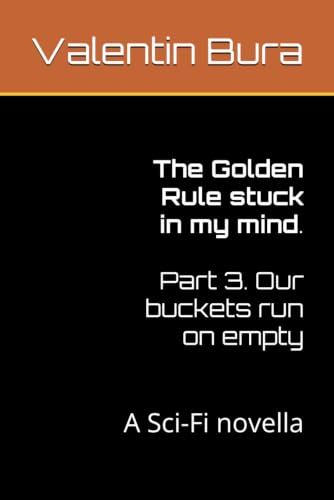 The Golden Rule stuck in my mind. Part 3. Our buckets run on empty: A Sci-Fi novella