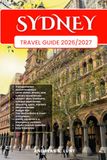 SYDNEY TRAVEL GUIDE 2026/2027: Plan Your SYDNEY Dream Vacation Into Reality With The Ultimate Travel Guide Featuring Easy Itineraries, Local Insights, ... Food Experiences, and Must-See Attractions.