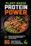 Plant-Based Protein Power: Vegane und proteinreiche Mahlzeiten für einen starken Muskelaufbau und mehr Energie 66 vegane Rezepte mit Eiweiß-, Kohlenhydrat-, Fett- und Kalorienangaben