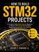 How STM32 How to Build STM32 Projects: A Complete Guide Made Easy for Beginners to Master ARM Cortex-M Embedded Programming and Real-Time Systems