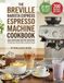 The Breville The Barista Express Espresso Machine Cookbook