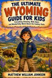The Wyoming The Ultimate Wyoming Guide for Kids: Everything Amazing, Wide-Open, and Wonderfully Weird About the Cowboy State