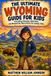 The Wyoming The Ultimate Wyoming Guide for Kids: Everything Amazing, Wide-Open, and Wonderfully Weird About the Cowboy State