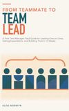 From Teammate to Team Lead: A First-Time Manager Field Guide for Leading One-on-Ones, Setting Expectations, and Building Trust in 12 Weeks