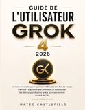 GUIDE GROK 4 2026: Un manuel complet pour optimiser l'efficacité des flux de travail, maîtriser l'ingénierie des processus et ... grâce au raisonnement avancé de l'IA