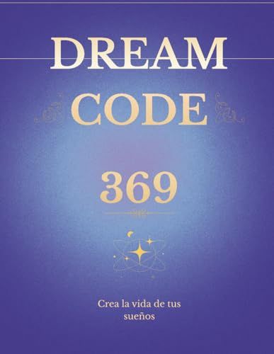 Dream Code 369: Reprograma tu mente en 90 días con afirmaciones, gratitud y visualizaciones para elevar tu vibración y manifestar tus sueños