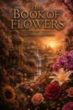 The Book of Flowers: A Cinematic Journey Encyclopedia of Beautiful Flowers, Sacred Blossoms, Exotic Gardens, and Floral Symbolism