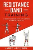 Resistance James Atkinson Resistance band Training: A Resistance Bands Book For Exercise At Home Or On The Go.