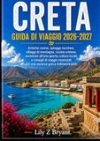 CRETA GUIDA DI VIAGGIO 2026–2027: Rovine antiche, spiagge turchesi, villaggi di montagna, cucina cretese, avventure all'aria aperta, cultura locale e ... per una vacanza indimenticabile in Grecia