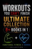 Workouts You Can't Finish: Ultimate Collection – 8+ Books in 1: Functional Fitness + Cardio Collection