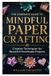 THE COMPLETE GUIDE TO MINDFUL PAPER CRAFTING: Creative Techniques for Beautiful Handmade Projects
