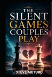 THE SILENT GAMES COUPLES PLAY: How Hidden Tests and Emotional Warfare Quietly Damage Love—And How to Build a Relationship That Needs No Games