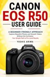 Canon EOS R50 user guide: A Beginner-Friendly Approach Capture Beautiful Photos and Smooth Videos Without the Confusion. Your Simple Path to Pro-Level Results.