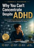 Why ADHD Adult: Why You Can't Focus Despite ADHD: Evidence-Based Strategies to Build Focus, Create Structure, and Find Lasting Calm as an Adult