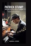 Patrick Stump: Notes Written for the Parts of Us We Hide: Fame, Fragility, and the Relentless Craft Behind a Voice That Refused to Break