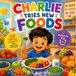 Charlie Tries New Foods: A Fun Picture Book About Trying New Foods, Building Confidence, and Healthy Eating for Kids Ages 3–7