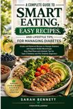 A Complete Guide to Smart Eating, Easy Recipes, and Lifestyle Tips for Managing Diabetes: Simple and Balanced Recipes to Manage Diabetes and Support ... Type 2 Diabetes and Pre-Diabetic Beginners