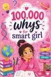 100,000 Whys for Smart Girl: The Ultimate Curiosity Book