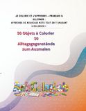 JE COLORIE ET J’APPRENDS – FRANÇAIS & ALLEMAND : APPRENDS DE NOUVEAUX MOTS TOUT EN T’AMUSANT À COLORIER !: 50 Objets à Colorier 50 Alltagsgegenstände zum Ausmalen