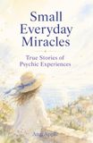 Small Everyday Miracles: True Stories of Psychic Experiences