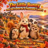 The Little Bunny and the Forest of a Thousand Colors: A Heartwarming Autumn Story About Friendship, Adventure, and the Colors of Nature