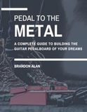 Pedal To The Metal: A complete guide to building the guitar pedalboard of your dreams