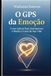 O GPS da Emoção: Como Liderar Seus Sentimentos e Mudar o Curso de Sua Vida