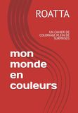 Mon Monde en Couleurs: UN CAHIER DE COLORIAGE PLEIN DE SURPRISES