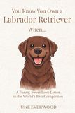 You Know You Own a Labrador Retriever When…: A Funny, Sweet Love Letter to the World’s Best Companion