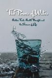The Power of Water - Hidden Facts, Health Benefits and the Science of Life: Water - Nature’s Most Powerful Resource