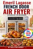 Emeril Lagasse French Door Air Fryer Cookbook For Beginners