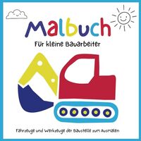 Malbuch für kleine Bauarbeiter: Fahrzeuge und Werkzeuge der Baustelle zum Ausmalen und Kritzeln: Bagger, Laster und Hammer für Kinder ab 2 Jahren