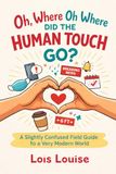 Oh, Where Oh Where Did the Human Touch Go?: A Slightly Confused Field Guide to a Very Modern World